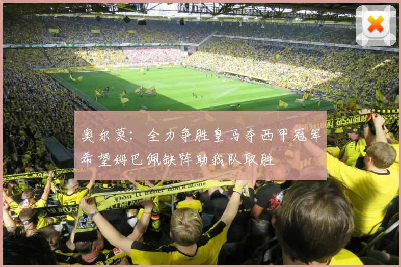 奥尔莫：全力争胜皇马夺西甲冠军希望姆巴佩缺阵助我队取胜