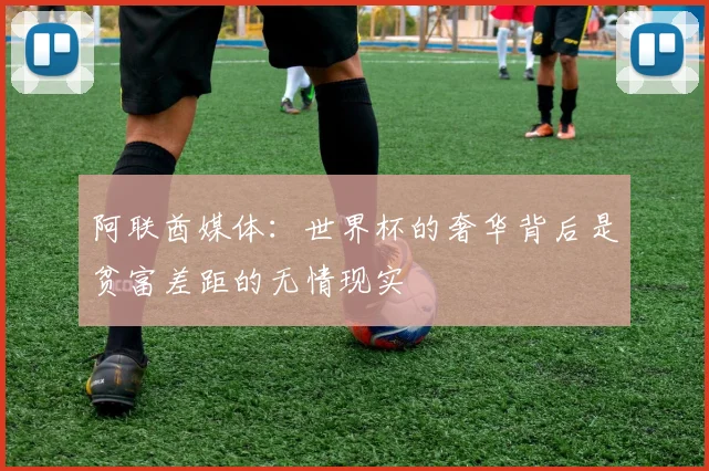 阿联酋媒体：世界杯的奢华背后是贫富差距的无情现实