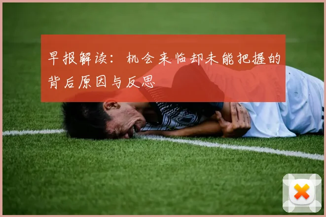 早报解读：机会来临却未能把握的背后原因与反思