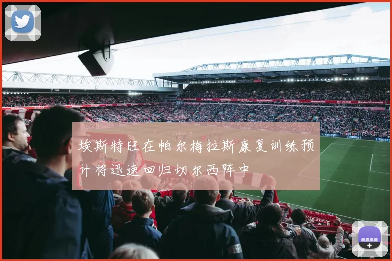 埃斯特旺在帕尔梅拉斯康复训练预计将迅速回归切尔西阵中