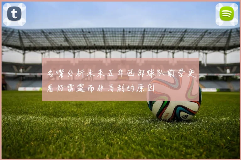 名嘴分析未来五年西部球队前景更看好雷霆而非马刺的原因