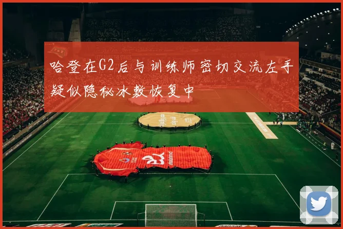哈登在G2后与训练师密切交流左手疑似隐秘冰敷恢复中