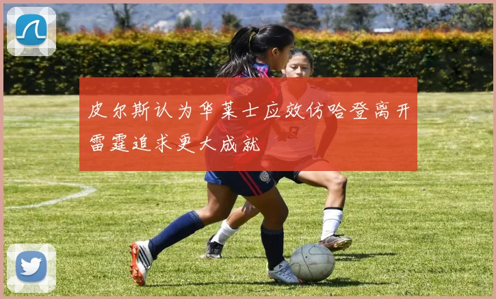 皮尔斯认为华莱士应效仿哈登离开雷霆追求更大成就