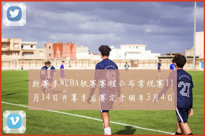新赛季WCBA联赛赛程公布常规赛11月14日开幕季后赛定于明年3月4日启动