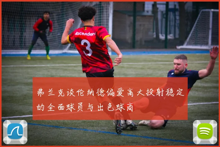 弗兰克谈伦纳德偏爱高大投射稳定的全面球员与出色球商