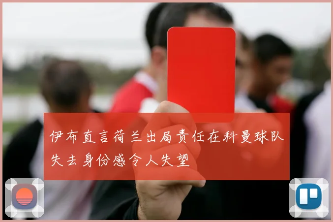 伊布直言荷兰出局责任在科曼球队失去身份感令人失望