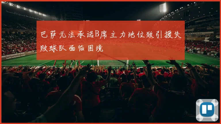 巴萨无法承诺B席主力地位致引援失败球队面临困境
