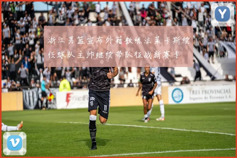 浙江男篮宣布外籍教练法莱卡斯续任球队主帅继续带队征战新赛季