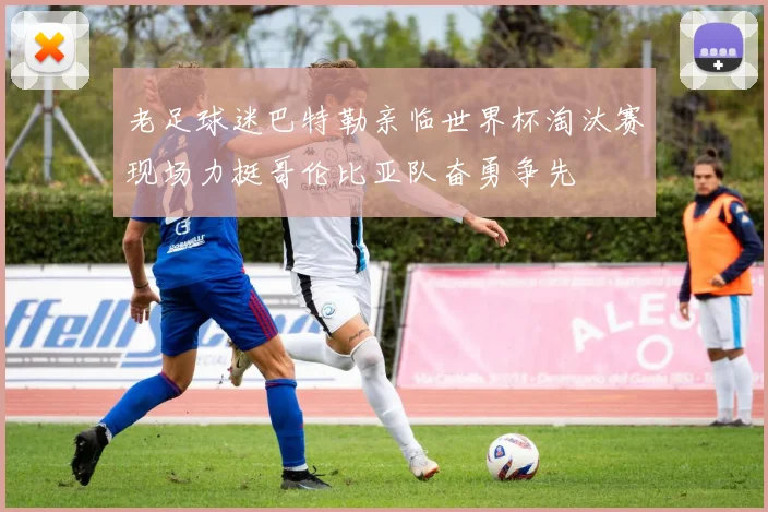 老足球迷巴特勒亲临世界杯淘汰赛现场力挺哥伦比亚队奋勇争先