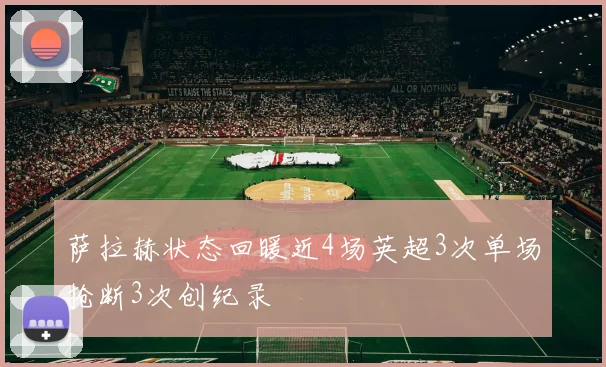 萨拉赫状态回暖近4场英超3次单场抢断3次创纪录
